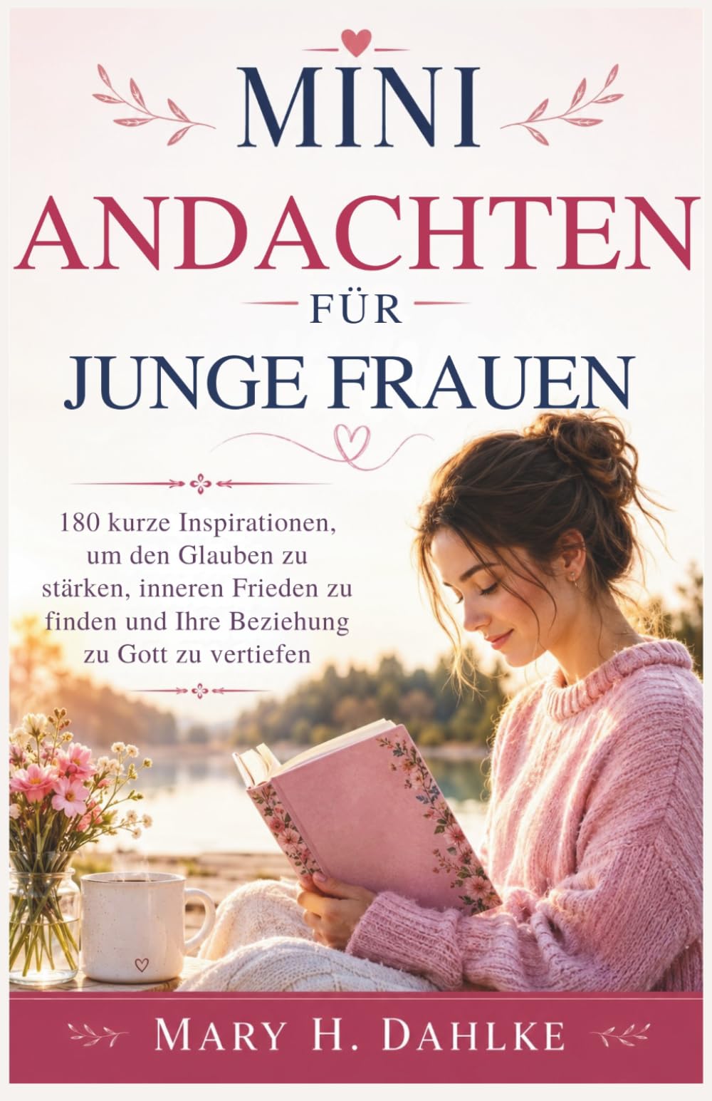 MINI-ANDACHTEN FÜR JUNGE FRAUEN: 180 kurze Inspirationen, um den Glauben zu stärken, inneren Frieden zu finden und Ihre Beziehung zu Gott zu vertiefen
