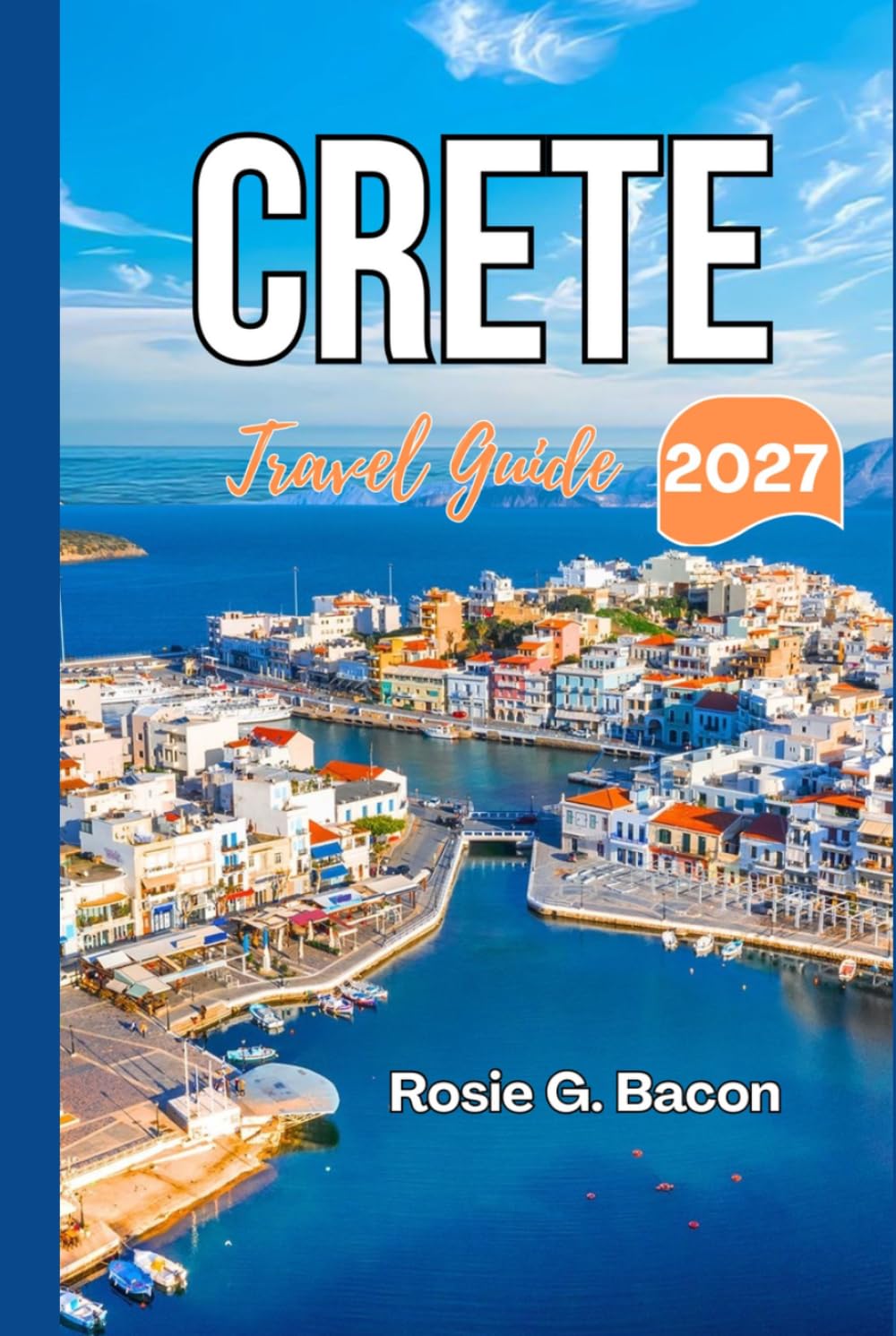 CRETE Travel Guide 2027: Plan the Perfect Greek Island Escape with Expert Itineraries, Travel Advice, and Local Secrets