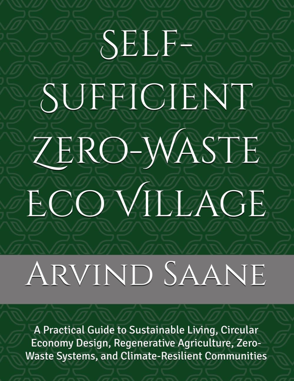 Self-Sufficient Zero-Waste Eco Village: A Practical Guide to Sustainable Living, Circular Economy Design, Regenerative Agriculture, Zero-Waste Systems, and Climate-Resilient Communities