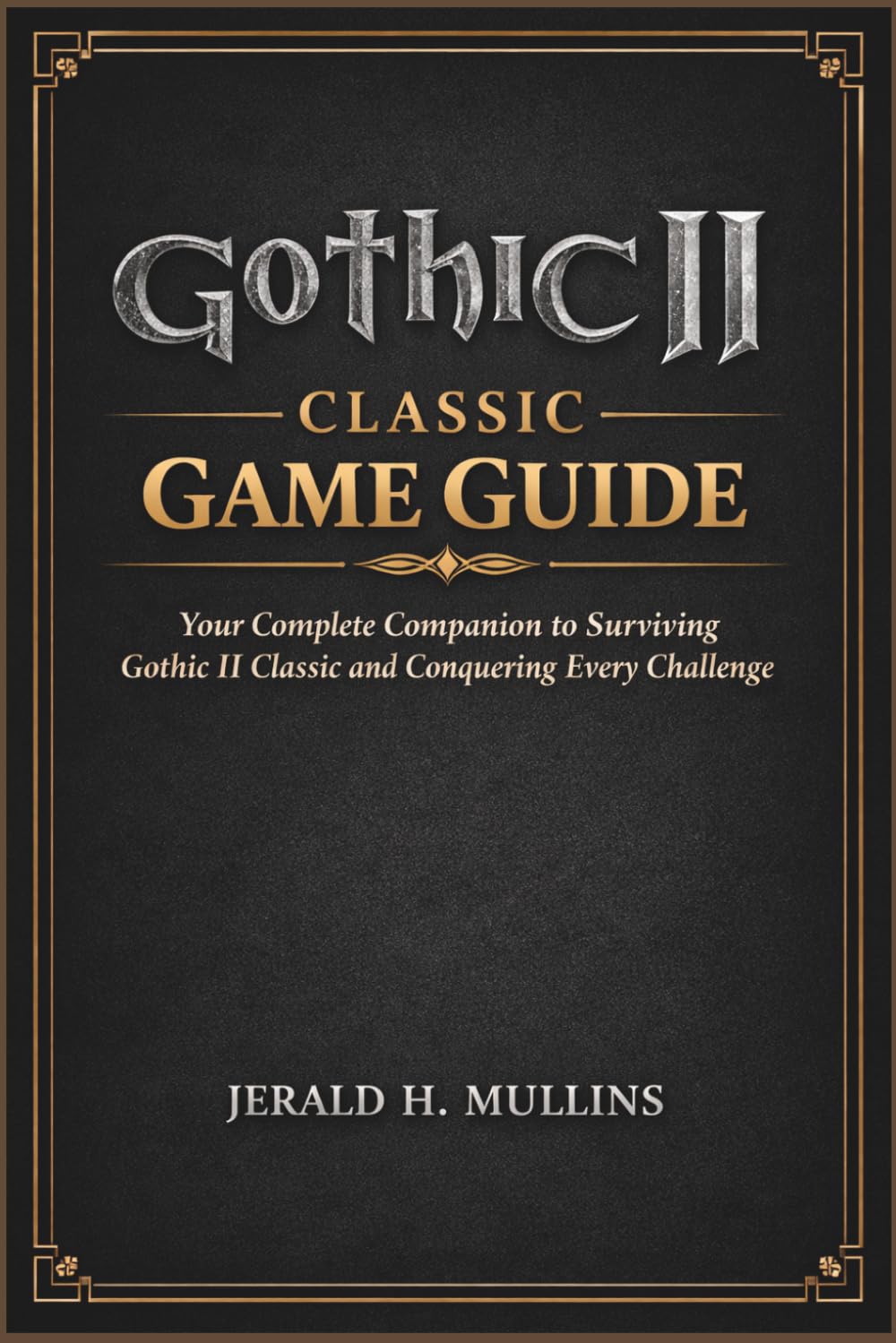 Gothic II Classic Game Guide: Your Complete Companion to Surviving Gothic II Classic and Conquering Every Challenge