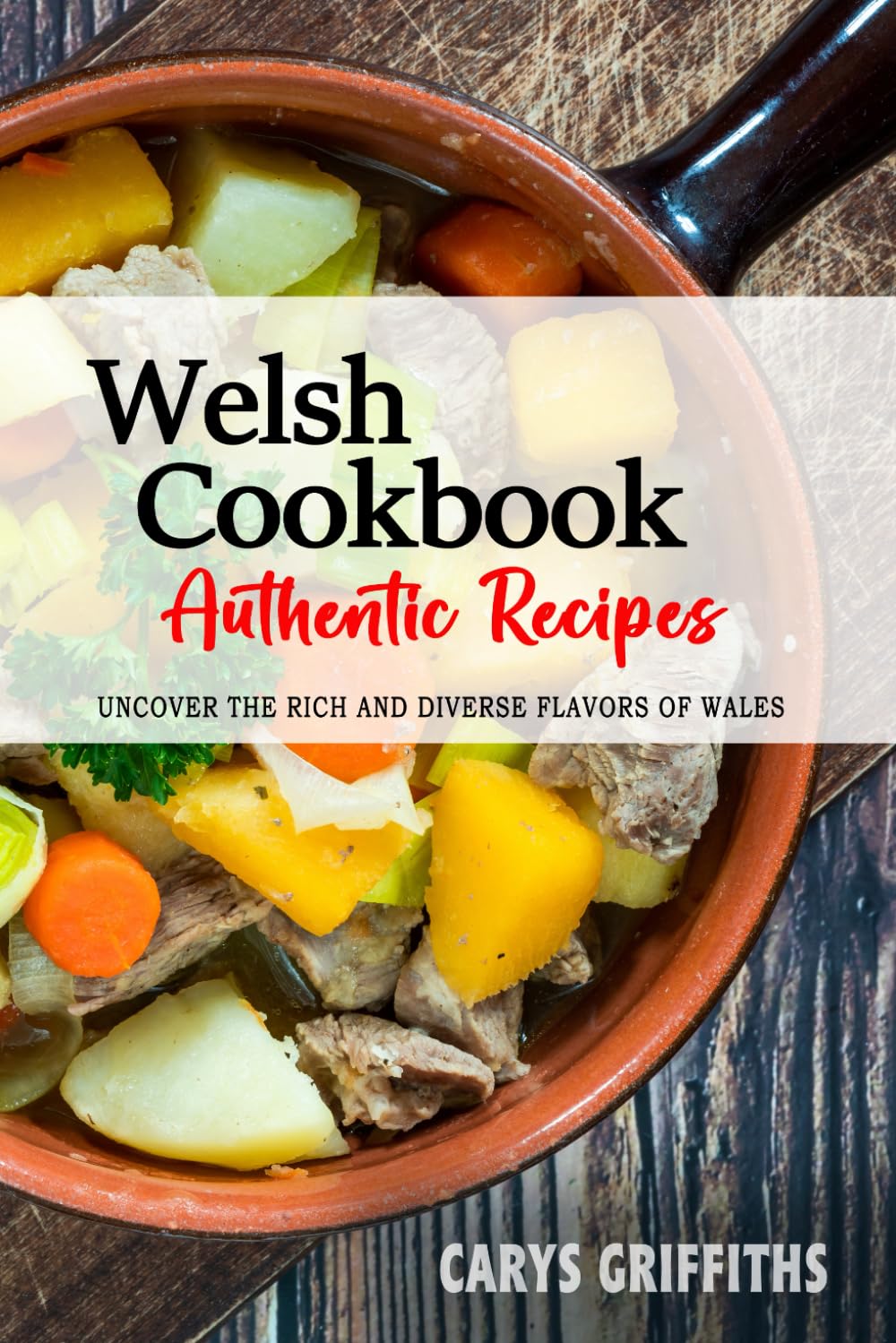 Welsh Cookbook - Uncover the Rich and Diverse Flavors of Wales: The Collection of Traditional and Authentic Welsh Recipes Passed Down from Generations