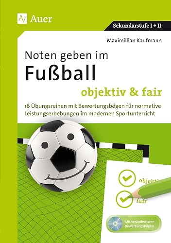Noten geben im Fußball - objektiv &amp; fair: 16 Übungsreihen mit Bewertungsbögen für normative Leistungserhebungen im modernen Sportunterricht (5. bis 13. Klasse)
