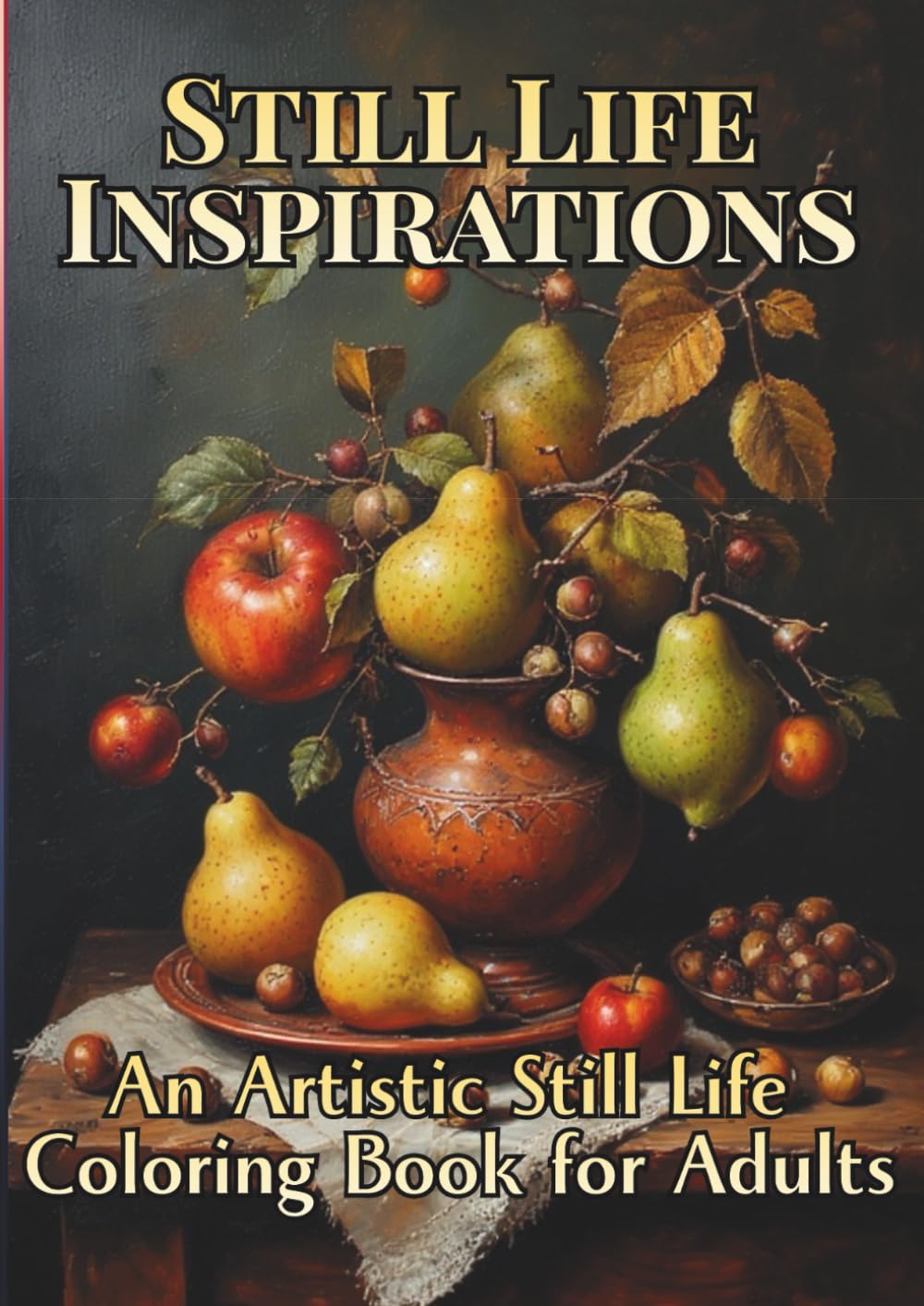 Still Life Inspirations: An Artistic Still Life Coloring Book for Adults: Frameworthy, Panoramic Designs with Fruits, Vegetables & Everyday Beauty (Axel Libra Coloring Books)