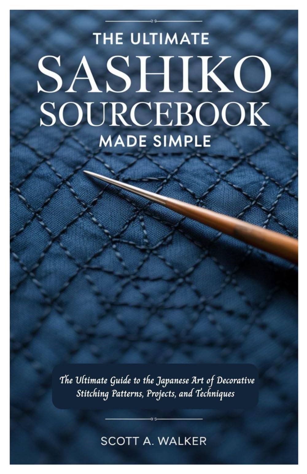 The Ultimate Sashiko Sourcebook Made Simple: The Ultimate Guide to the Japanese Art of Decorative Stitching Patterns, Projects, and Techniques