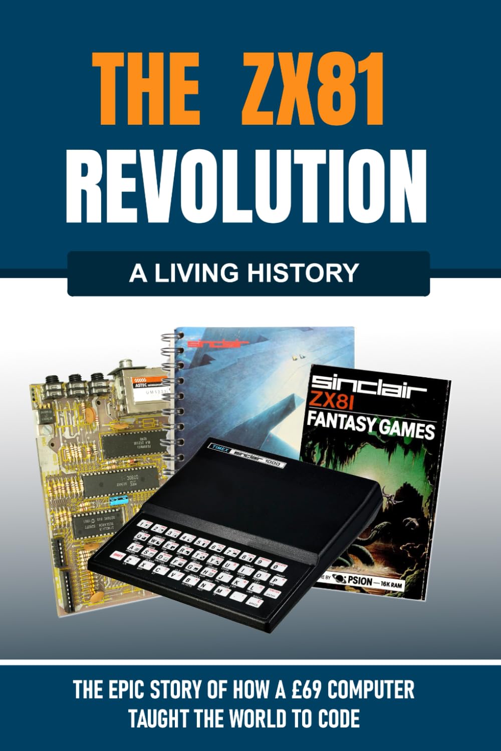 The ZX81 Revolution: How a £69 Computer Taught the World to Code (The Living History Series)