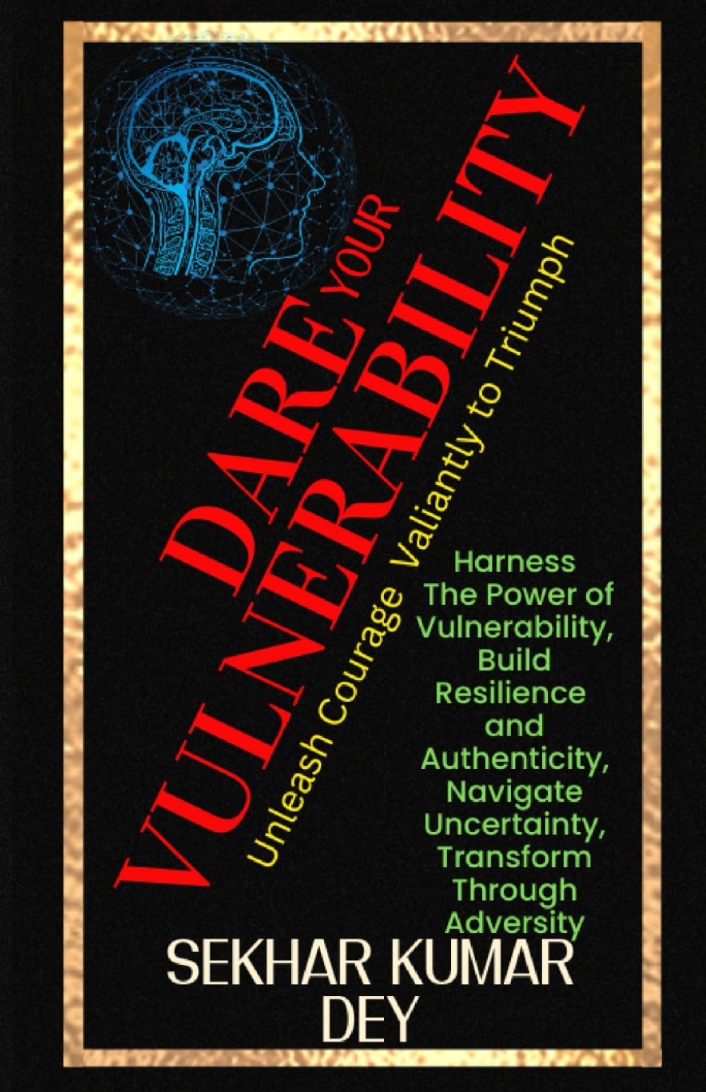 Dare Your Vulnerability: Harness The Power of Vulnerability, Build Resilience and Authenticity, Navigate Uncertainty, Transform Through Adversity (Unleash Courage Valiantly to Triumph)