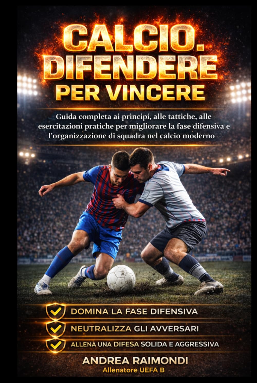 Calcio. Difendere Per Vincere: Guida completa ai principi, alle tattiche, alle esercitazioni pratiche per migliorare la fase difensiva e l’organizzazione di squadra nel calcio moderno