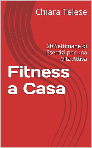 Fitness a Casa: 20 Settimane di Esercizi per una Vita Attiva (Italian Edition)