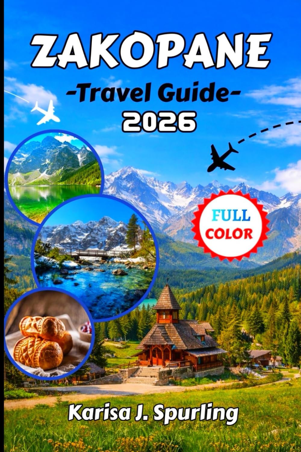 ZAKOPANE TRAVEL GUIDE 2026: The Complete 2026 Travel Guide to Zakopane & Poland’s Tatra Mountains: Detailed Itineraries, Hiking Trails, Ski Resorts, Highland Culture & Local Tips for Every Season
