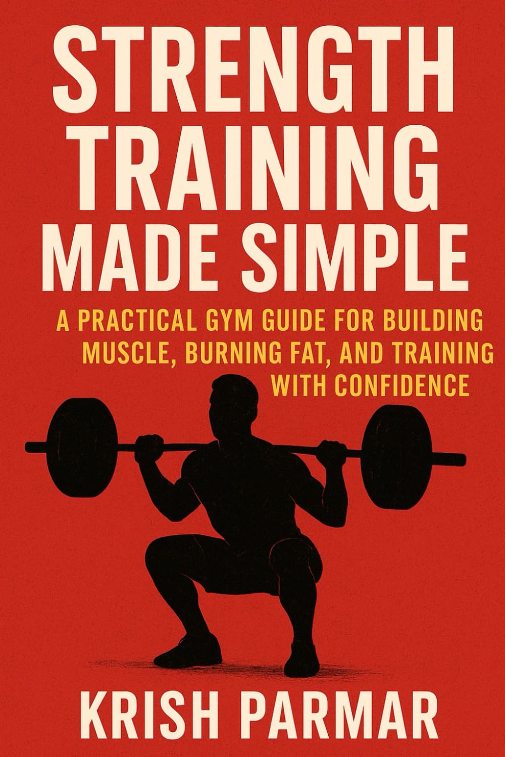 Strength Training Made Simple: A Practical Gym Guide for Building Muscle, Burning Fat, and Training with Confidence