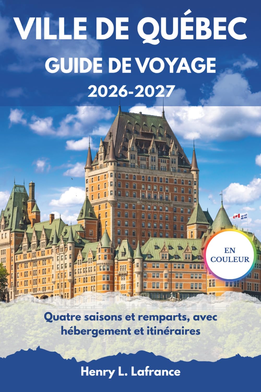 VILLE DE QUÉBEC GUIDE DE VOYAGE 2026-2027: Quatre saisons et remparts, avec hébergement et itinéraires
