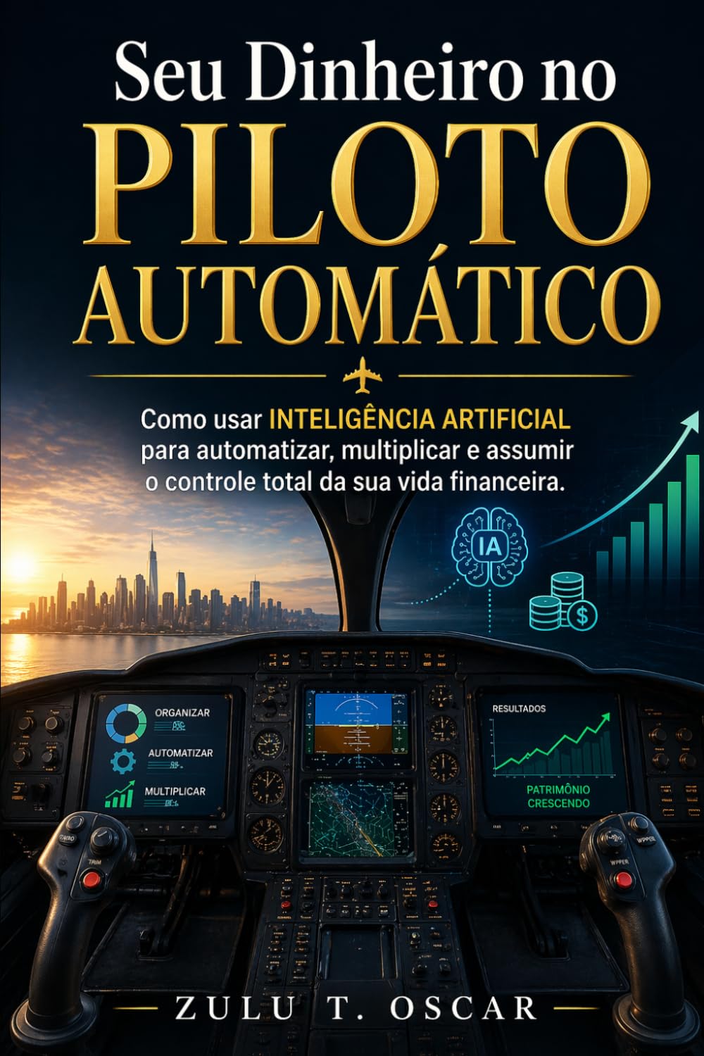 Seu Dinheiro no Piloto Automático: Como usar Inteligência Artificial para automatizar, multiplicar e assumir o controle total da sua vida financeira