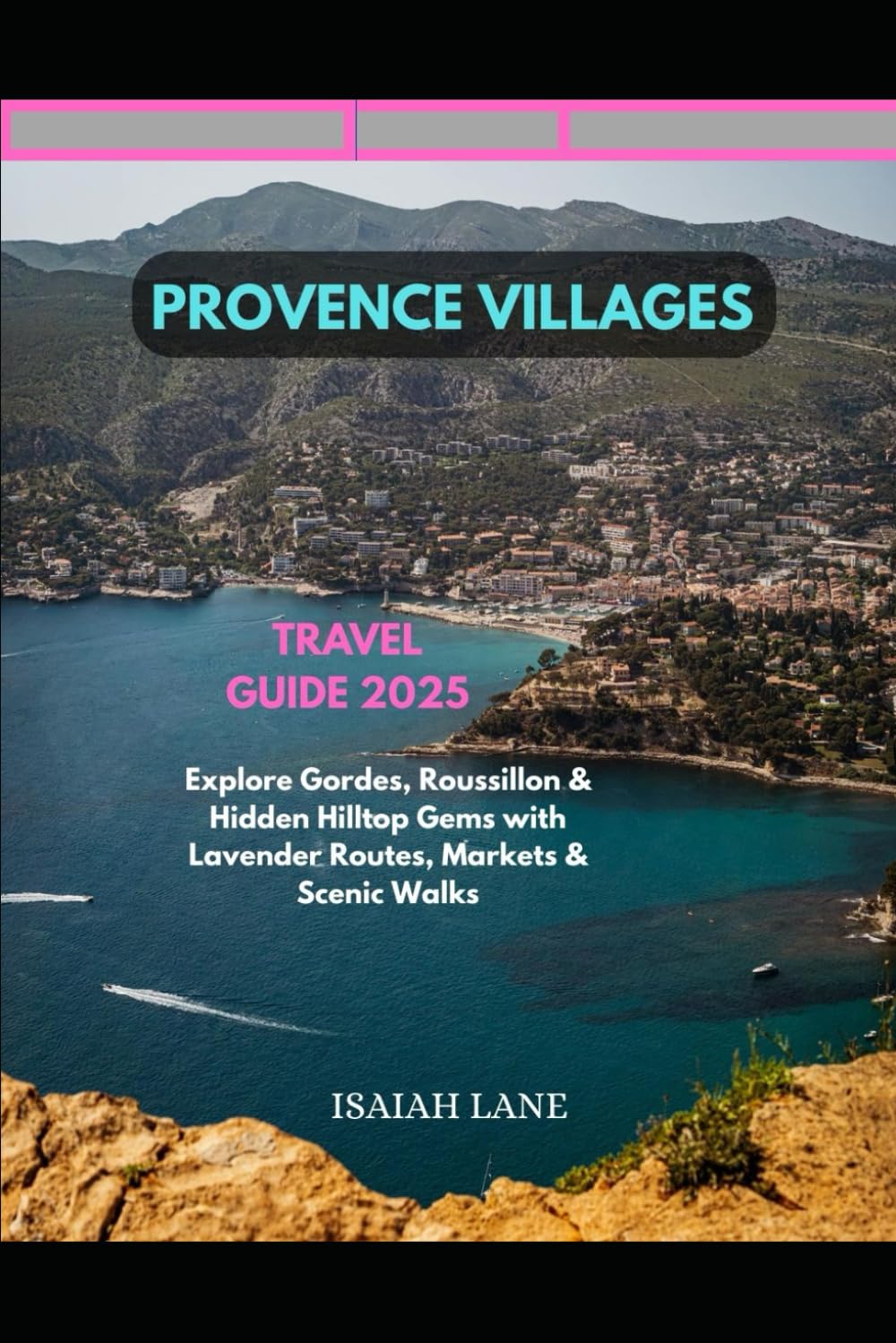 PROVENCE VILLAGES TRAVEL GUIDE 2025: EXPLORE GORDES, ROUSSILLON & HIDDEN HILLTOP GEMS WITH LAVENDER ROUTES, MARKETS & SCENIC WALKS (Wanderlust 2025 – Exploring the World, One Destination at a Time)
