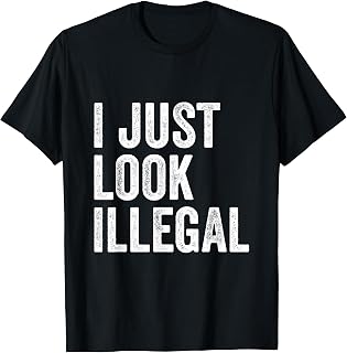 I Just Look Illegal Sarcastic Immigration Proud Immigrant T-Shirt