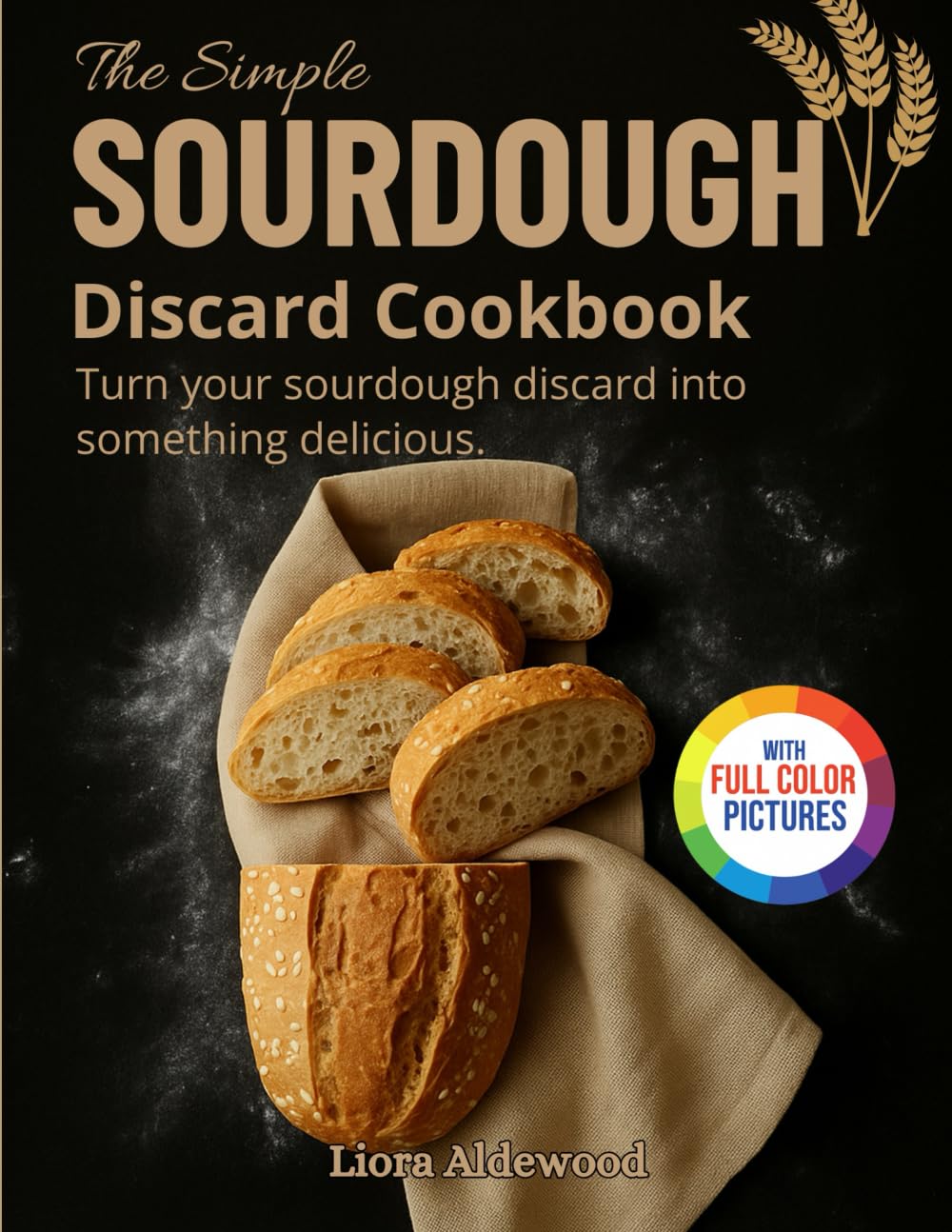 The Simple Sourdough DIscard Cookbook: Turn your sourdough discard into something delicious