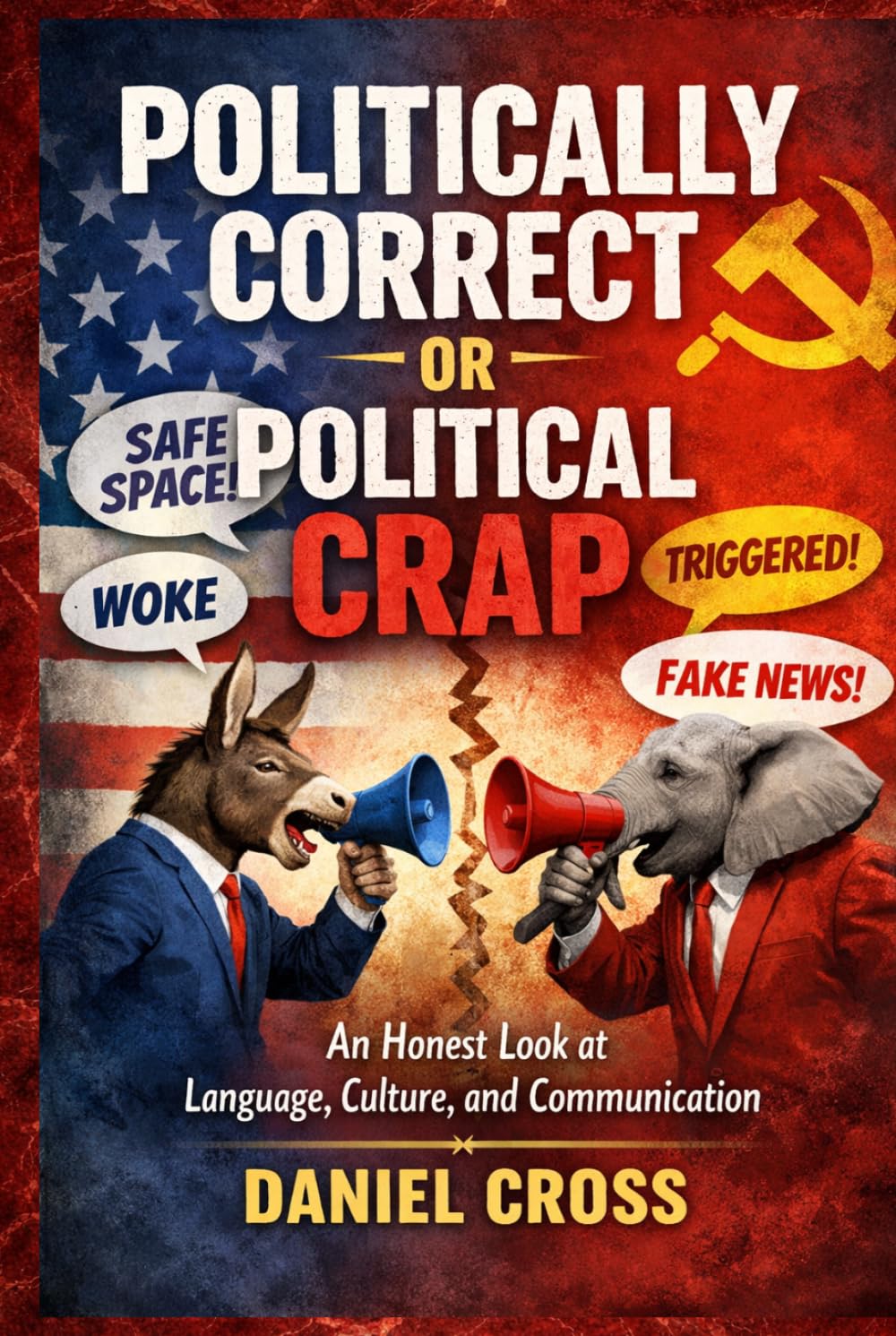 Politically Correct or Political Crap? An Honest Look at Language, Culture and the Fight for Truth: Understanding Modern Communication, Free Speech, ... Daniel Cross Courage to Think Collection)