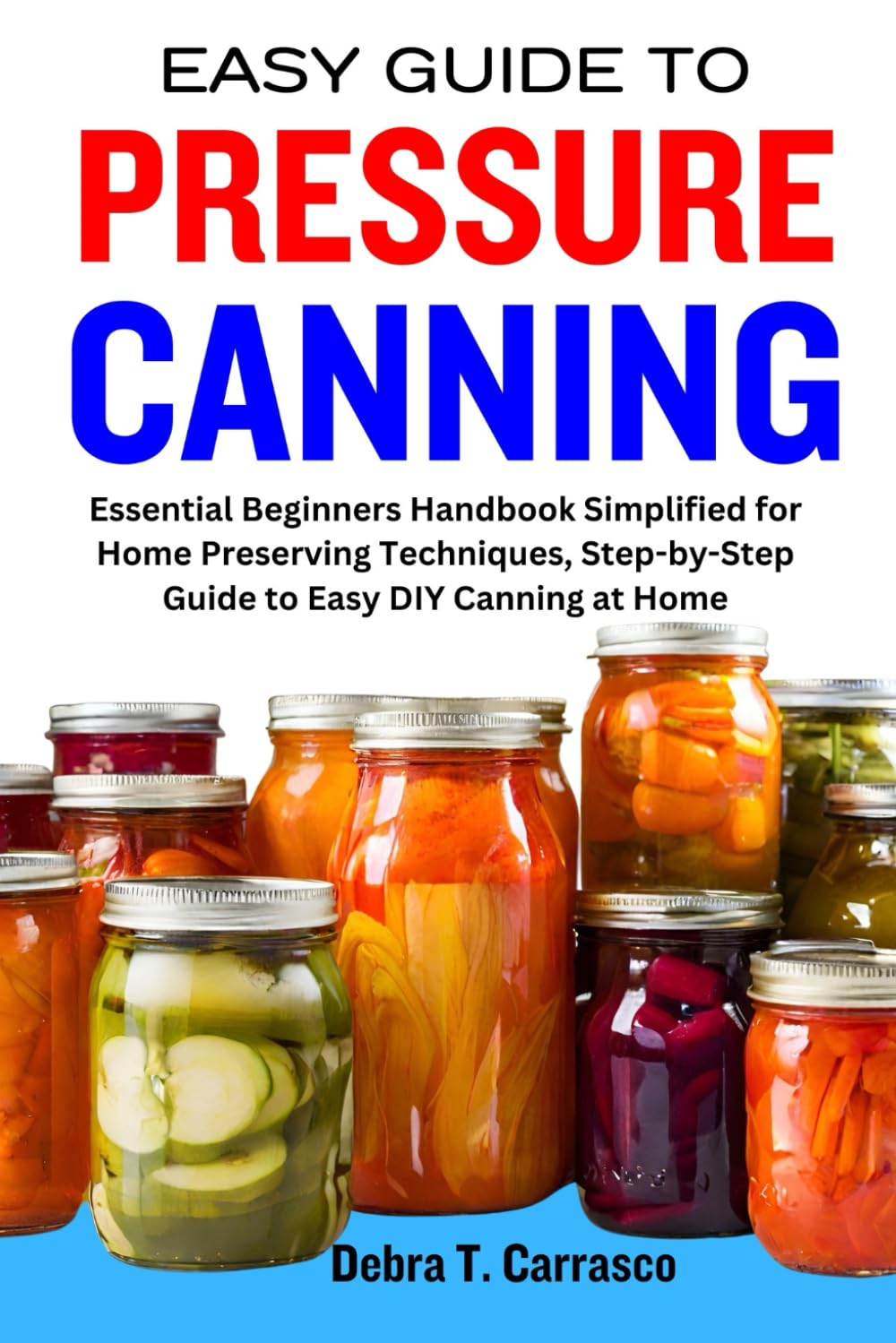 EASY GUIDE TO PRESSURE CANNING: Essential Beginners Handbook Simplified for Home Preserving Techniques, Step-by-Step Guide to Easy DIY Canning at Home