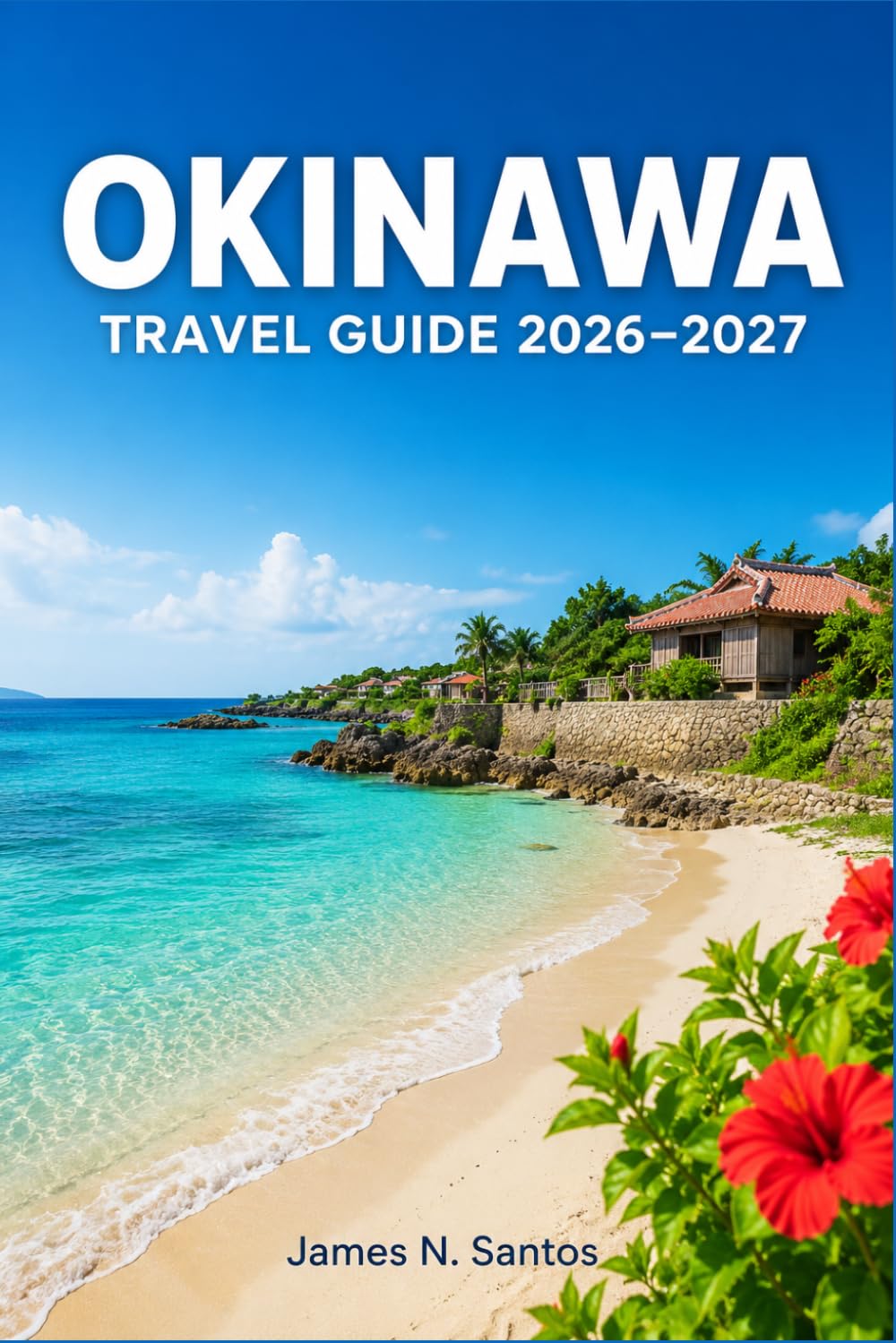 OKINAWA TRAVEL GUIDE 2026-2027: Discover Subtropical Beaches, Diving Spots, Ryukyu Cuisine, and Living Island Traditions