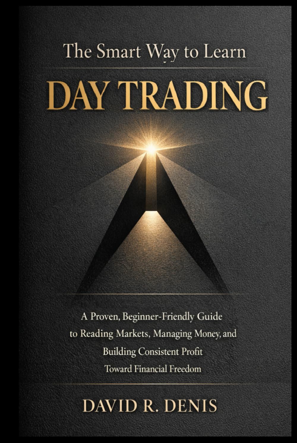 The Smart Way to Learn Day Trading: A Proven, Beginner-Friendly Guide to Reading Markets, Managing Money, and Building Consistent Profit Toward Financial Freedom - Hardcover