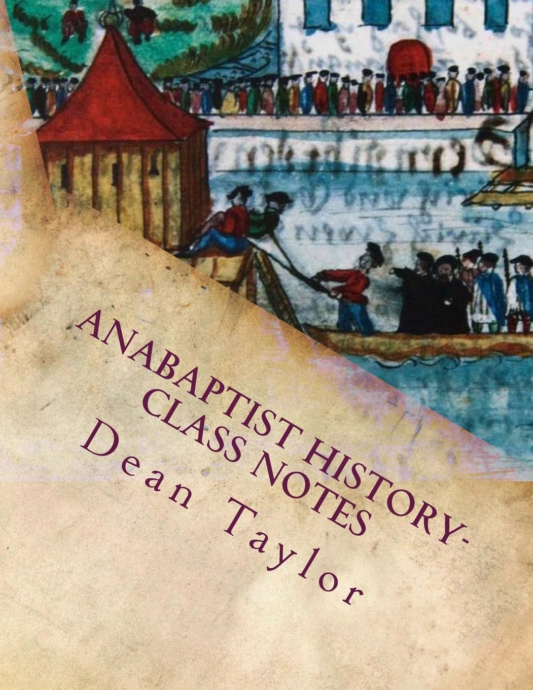 Anabaptist History- Class Notes: Class notes from Dean Taylor's lecture on Anabaptists history, given January-February 2012 at Faith Builders.