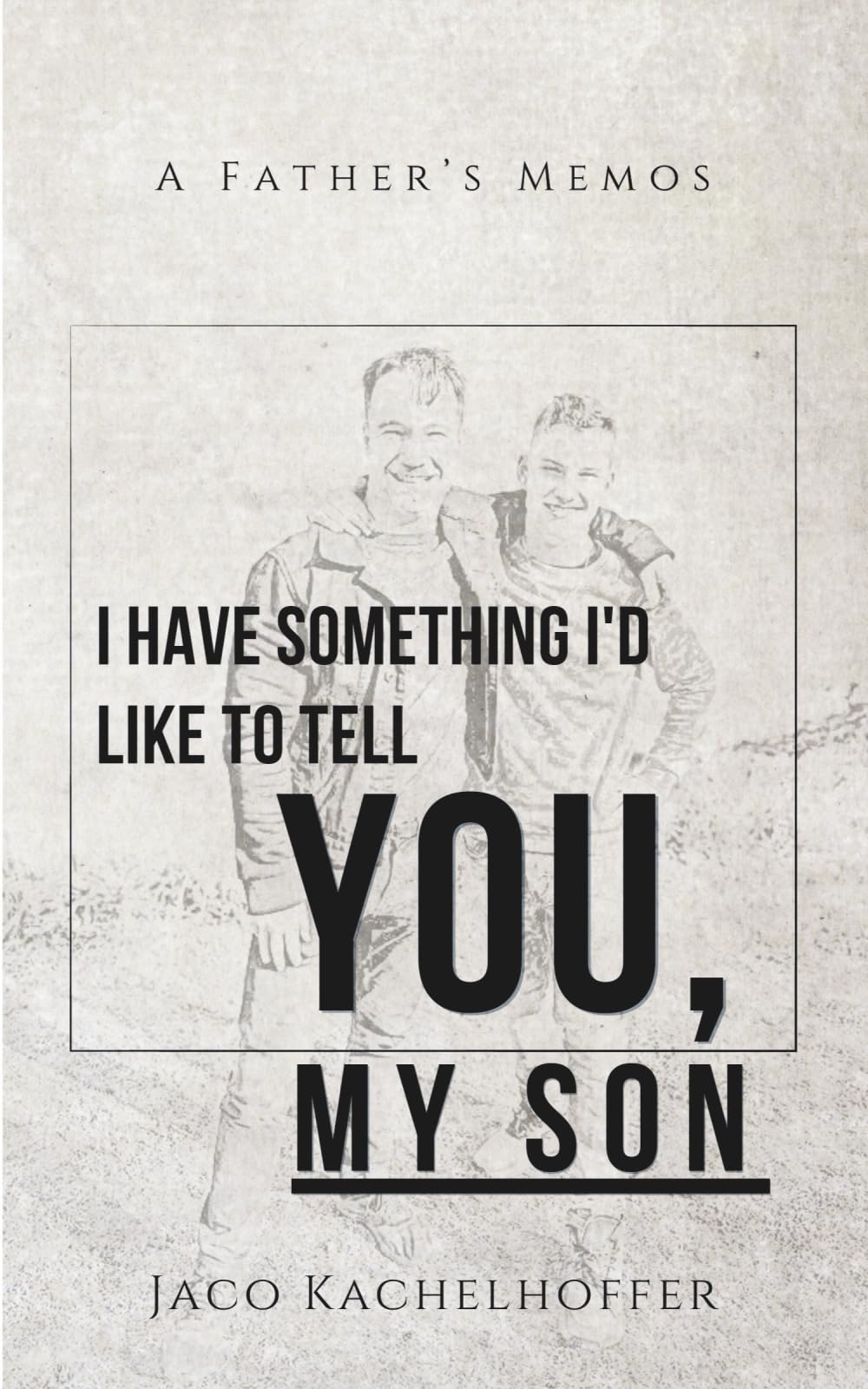 I Have Something I'd Like to Tell You, My Son: A Father’s Memos
