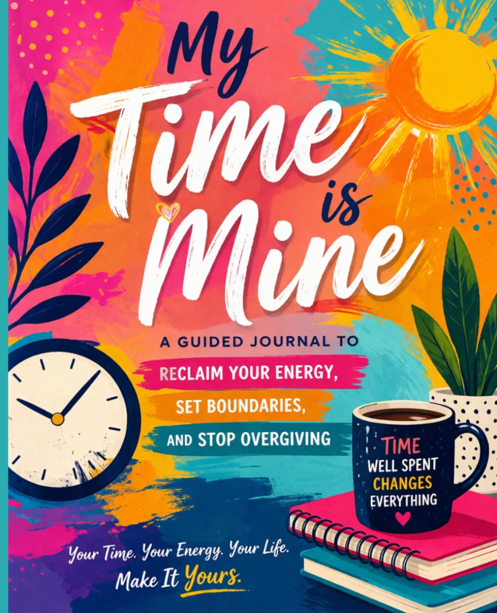 My Time Is Mine: A Guided Journal to Reclaim Your Energy, Set Boundaries, and Stop Over Giving