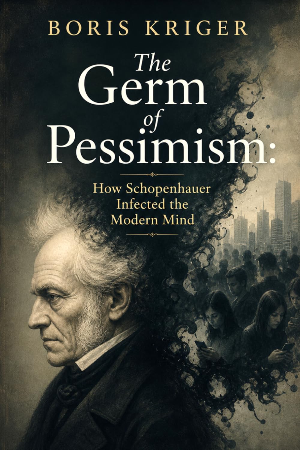 THE GERM OF PESSIMISM: HOW SCHOPENHAUER INFECTED THE MODERN MIND