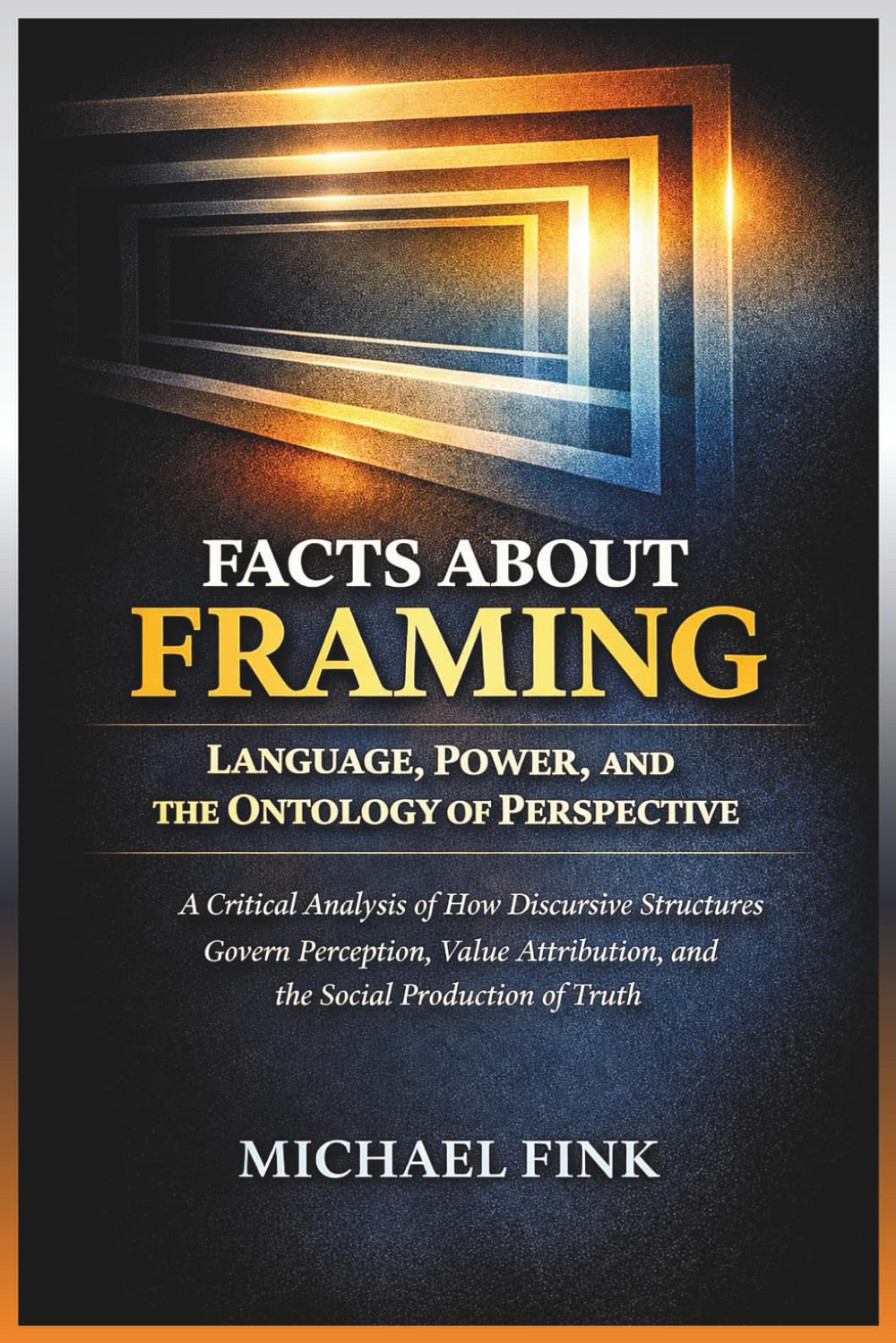 Facts About Framing: Language, Power, and the Ontology of Perspective: A Critical Analysis of How Discursive Structures Govern Perception, Value Attribution, and the Social Production of Truth