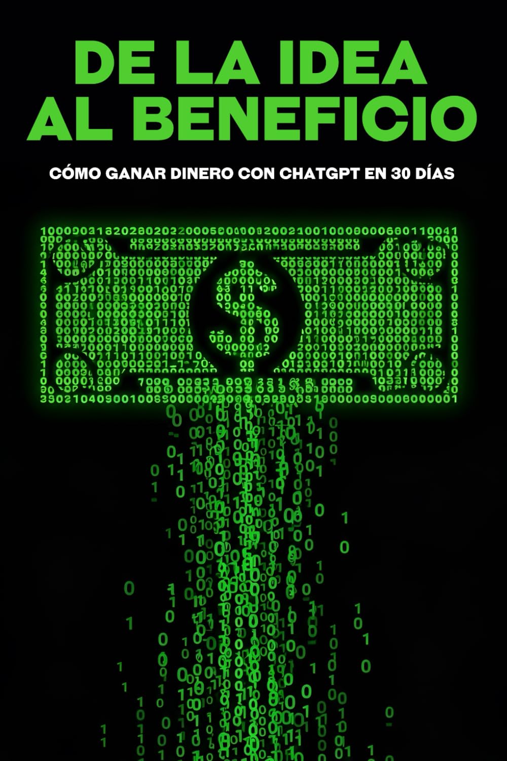 De la idea al beneficio: Cómo ganar dinero con ChatGPT en 30 días (Estrategias más inteligentes para los Negocios modernos)