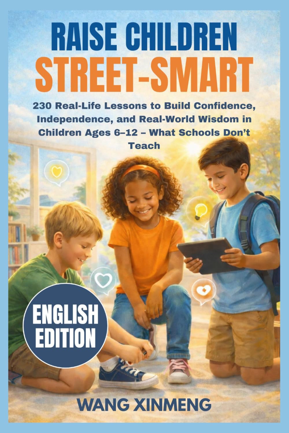 Raise Children Street-Smart: 230 Real-Life Lessons to Build Confidence, Independence, and Real-World Wisdom in Children Ages 6–12 – What Schools Don’t Teach
