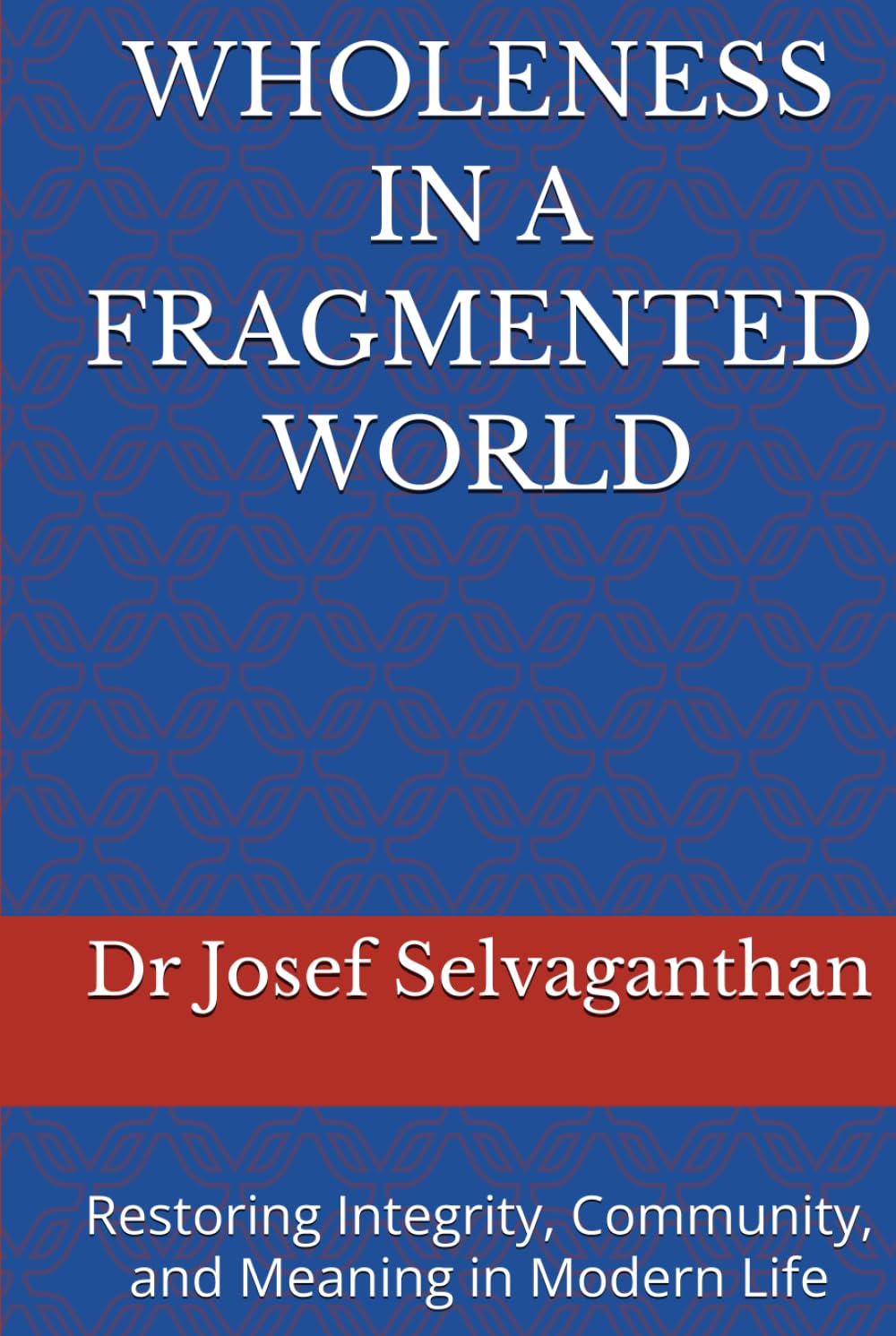 WHOLENESS IN A FRAGMENTED WORLD: Restoring Integrity, Community, and Meaning in Modern Life