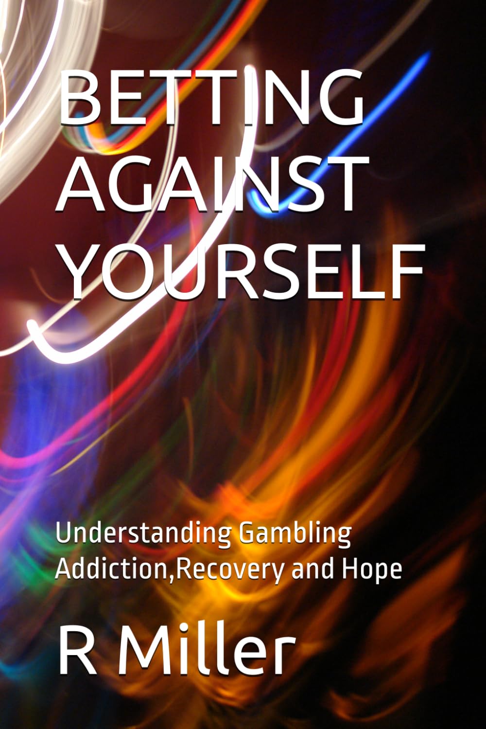BETTING AGAINST YOURSELF: Understanding Gambling Addiction,Recovery and Hope