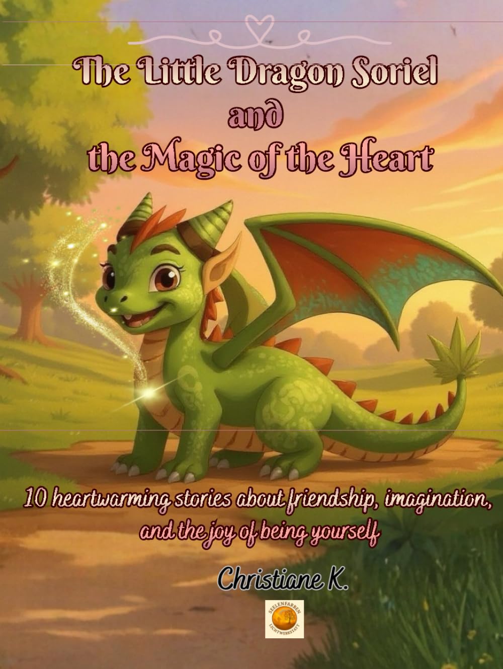 The Dragon Soriel and the Magic of the Heart: 10 heartwarming stories about friendship, imagination, and the joy of being yourself