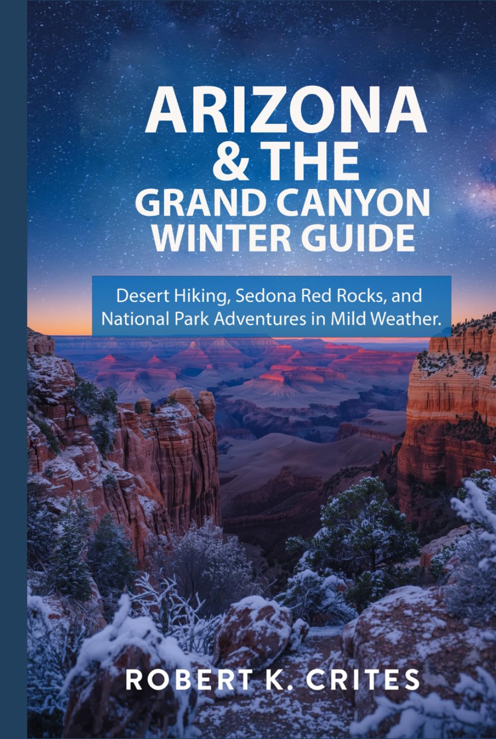 Arizona & The Grand Canyon Winter Guide: Desert Hiking, Sedona Red Rocks, and National Park Adventures in Mild Weather. (EasyTravel Guides)