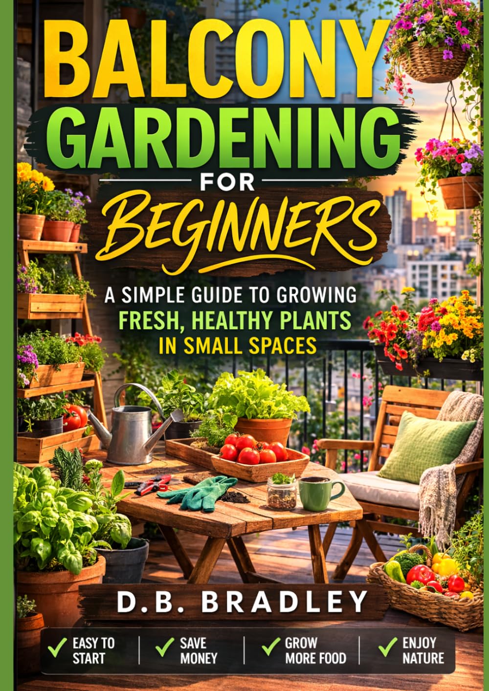 BALCONY GARDENING FOR BEGINNERS: A SIMPLE GUIDE TO GROWING FRESH, HEALTHY PLANTS IN SMALL PLACES (Grow Anywhere Gardening Series)