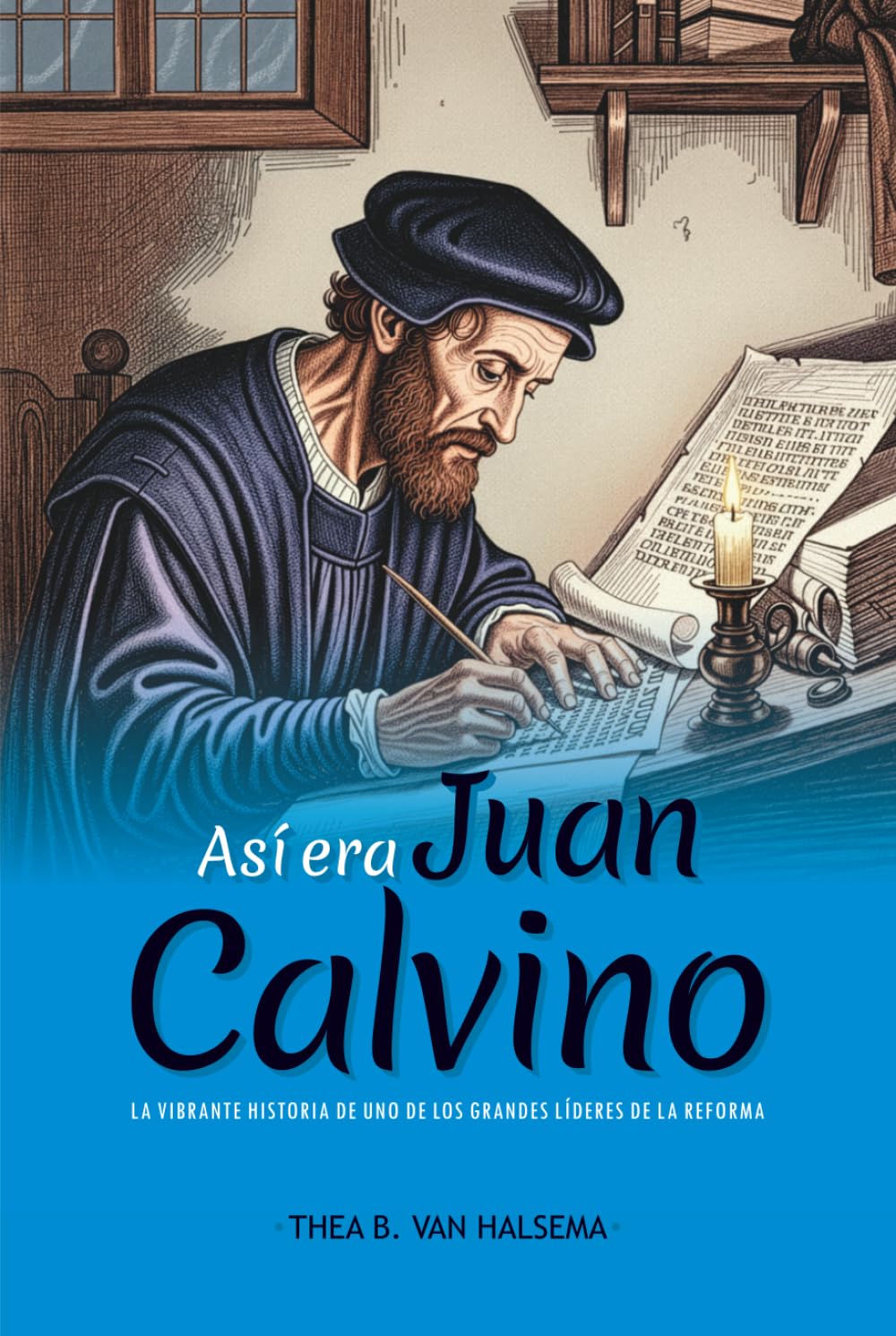 Así era Juan Calvino: La vibrante historia de uno de los grandes líderes de la Reforma