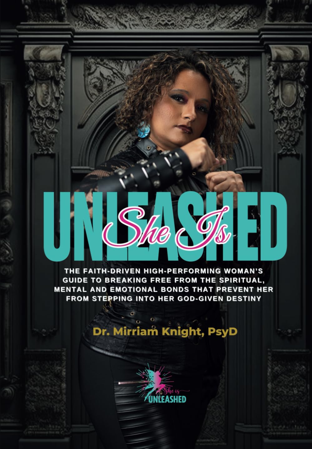 She Is Unleashed: The Faith-Driven High-Performing Woman’s Guide to Breaking Free from the Spiritual, Mental and Emotional Bonds That Prevent her From