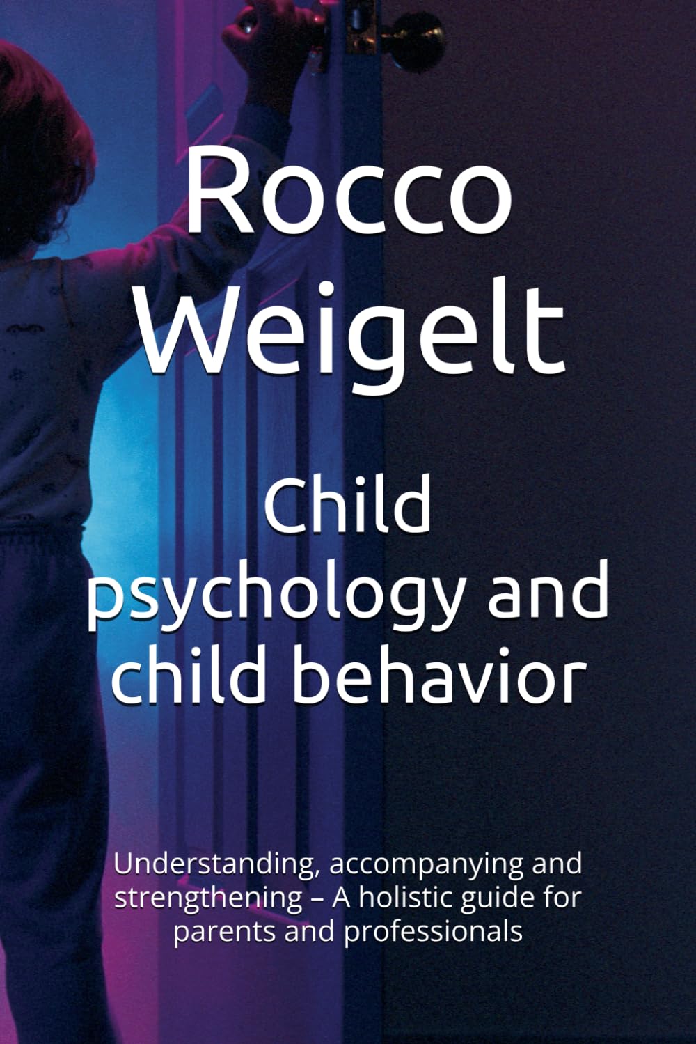 Child psychology and child behavior: Understanding, accompanying and strengthening – A holistic guide for parents and professionals