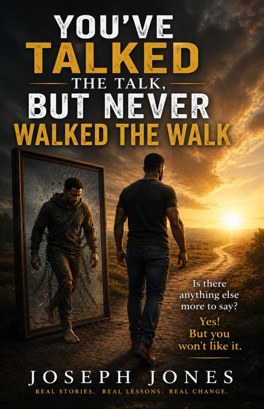 YOU'VE TALKED THE TALK, BUT NEVER WALKED THE WALK: Is there anything else more to say? Yes! But you won’t like it.