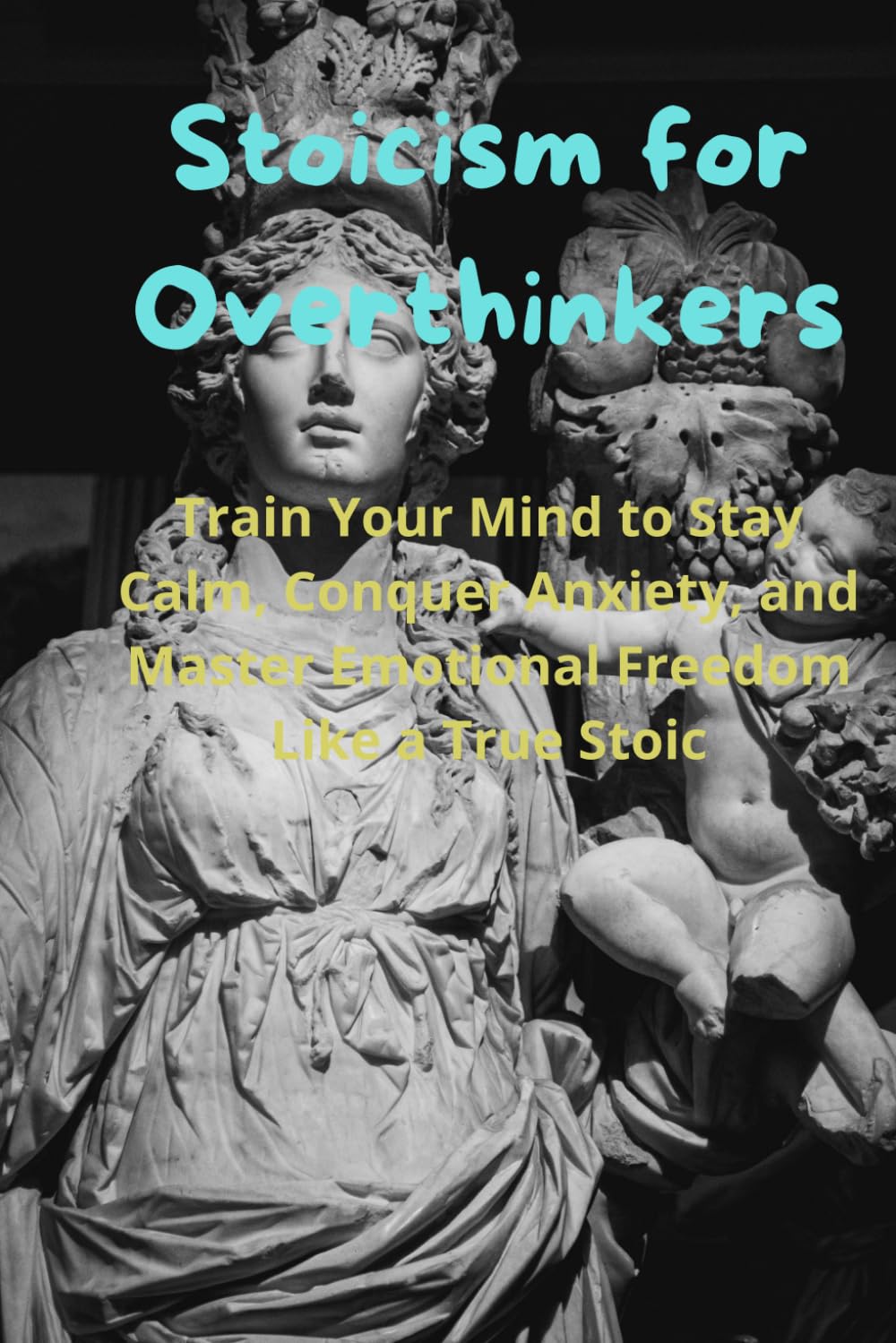 Stoicism for Overthinkers: Train Your Mind to Stay Calm, Conquer Anxiety, and Master Emotional Freedom Like a True Stoic