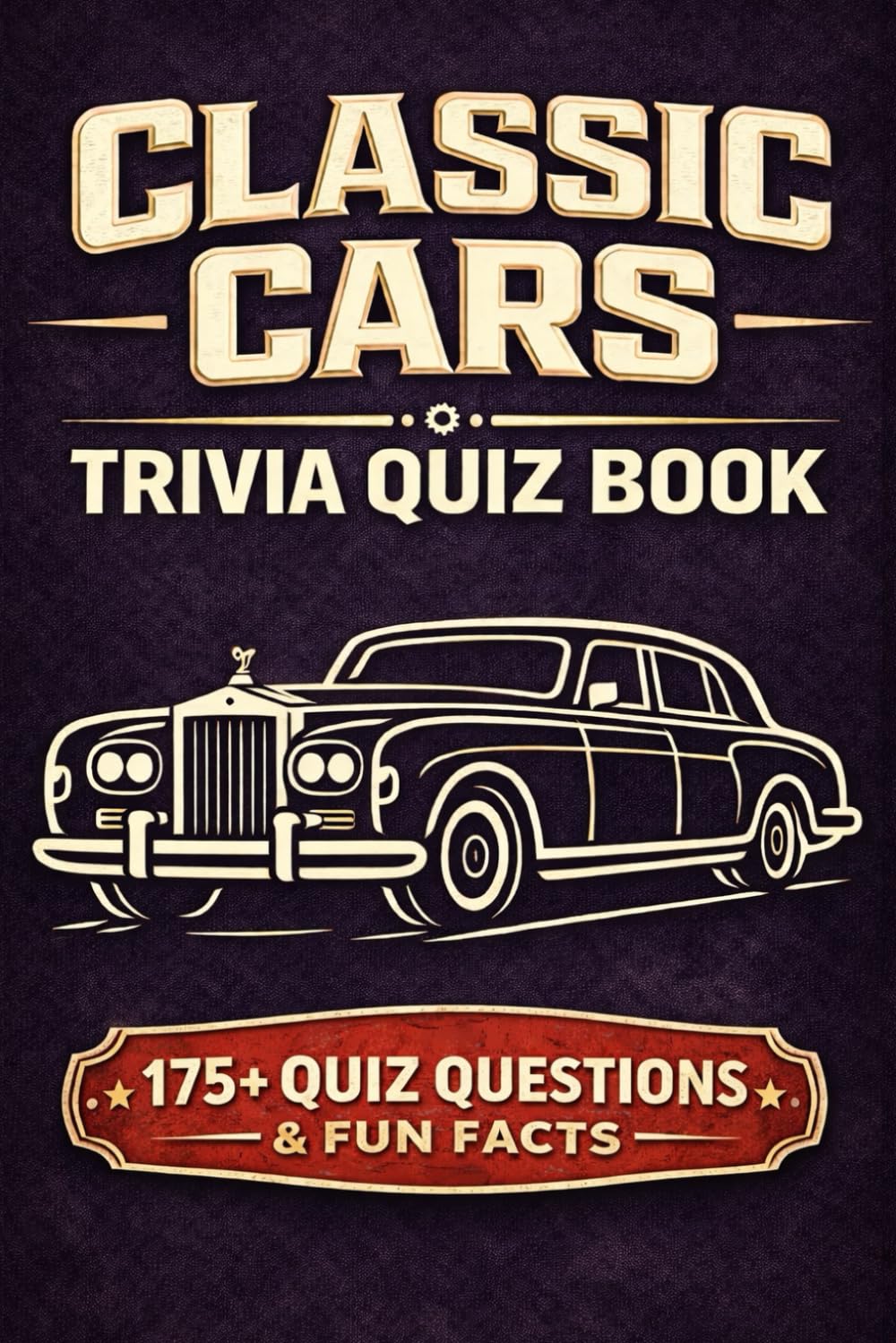 CLASSIC CARS - A Trivia Quiz Book: 175 Trivia Questions & Interesting Facts About Classic Automobiles