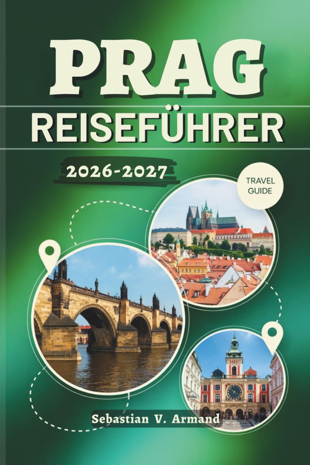 PRAG REISEFÜHRER 2026 – 2027: Entdecken Sie das Herz des tschechischen Juwels Europas mit Karten, sorgfältig zusammengestellten Reiserouten, ... Weltklasse-Museen und malerischen Touren.
