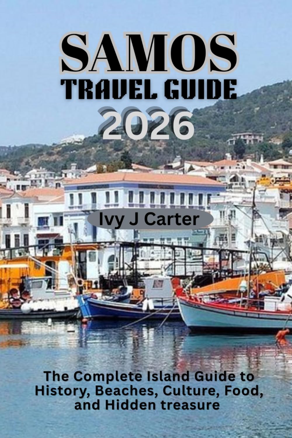 SAMOS TRAVEL GUIDE 2026: The Complete Island Guide to History, Beaches, Culture, Food, and Hidden treasure