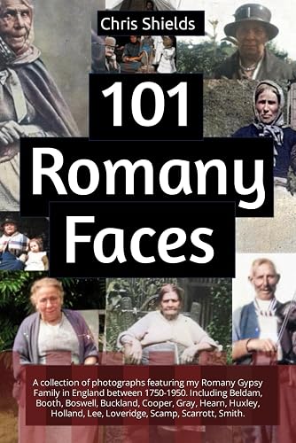 101 Romany Faces: A collection of photographs featuring my Romany Gypsy Family in England between 1750-1950.: Including Beldam, Booth, Boswell, ... Lee, Loveridge, Scamp, Scarrott, Smith.