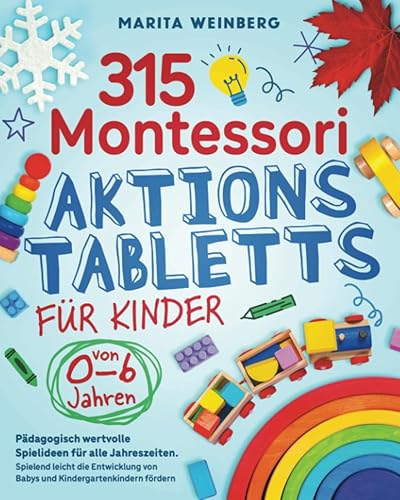 315 Montessori Aktionstabletts für Kinder von 0-6 Jahren: Pädagogisch wertvolle Spielideen für alle Jahreszeiten. Spielend leicht die Entwicklung von Babys und Kindergartenkindern fördern
