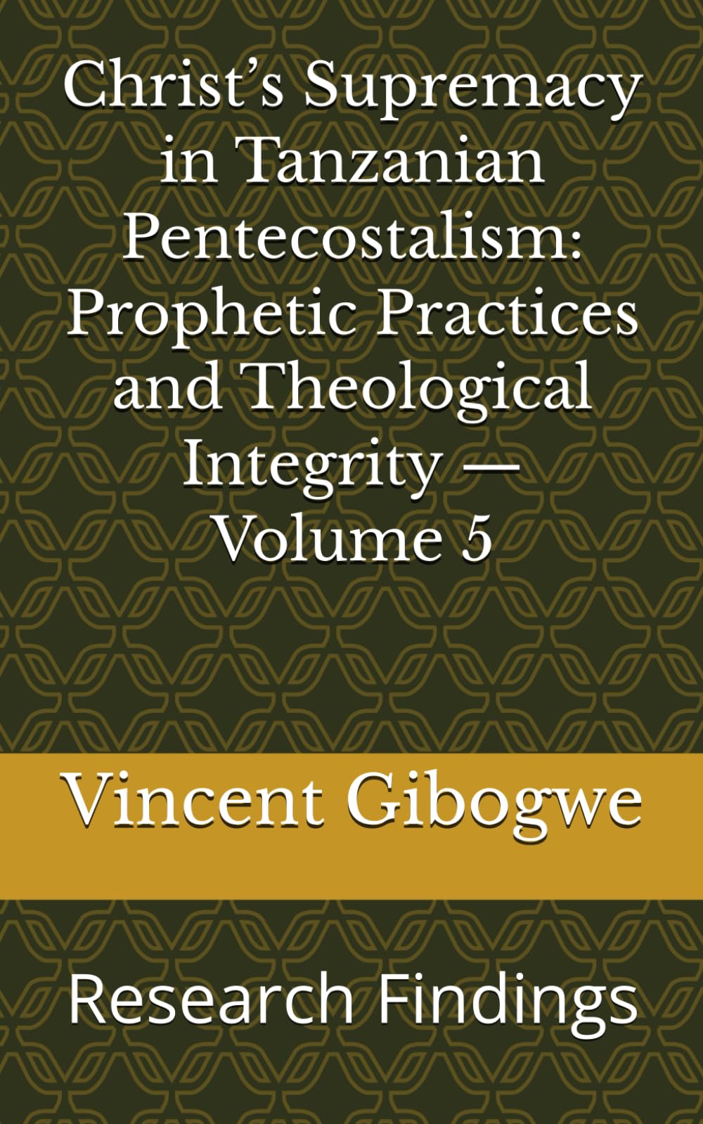 Christ’s Supremacy in Tanzanian Pentecostalism: Prophetic Practices and Theological Integrity — Volume 5: Research Findings