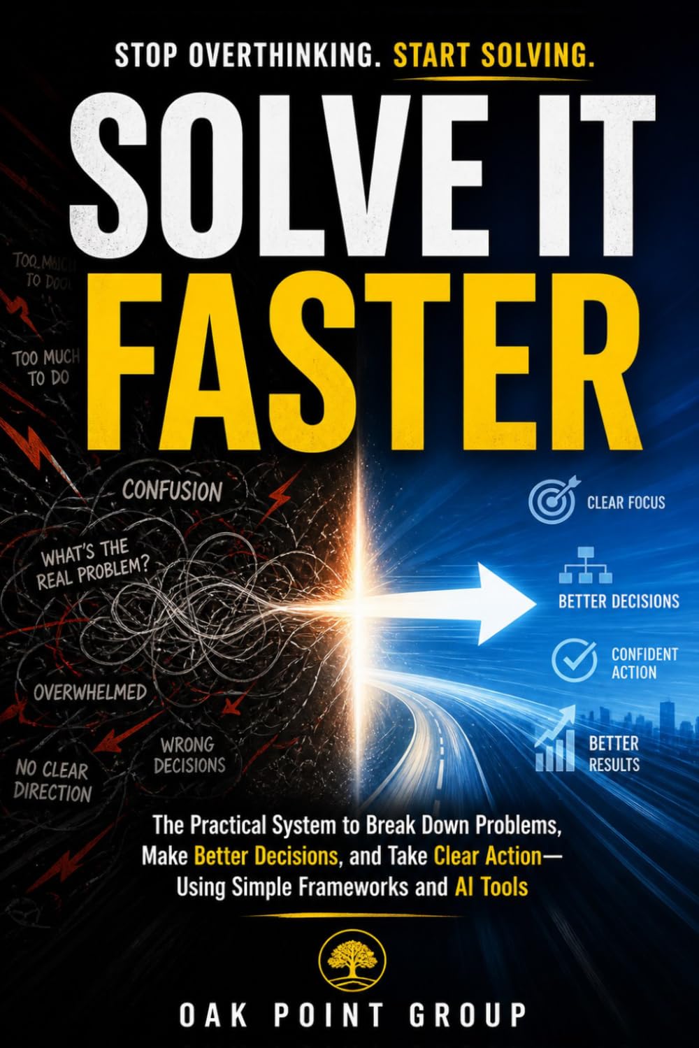 SOLVE IT FASTER: The Practical System to Break Down Problems, Make Better Decisions, and Take Clear Action—Using Simple Frameworks and AI Tools