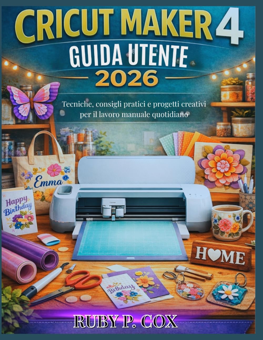 GUIDA UTENTE DI CRICUT MAKER 4 2026: Tecniche, consigli pratici e progetti creativi per il lavoro manuale quotidiano