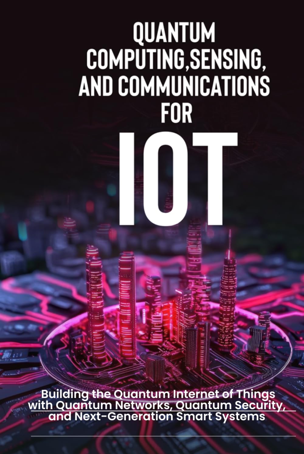 Quantum Computing, Sensing, and Communications for IoT: Building the Quantum Internet of Things with Quantum Networks, Quantum Security, and Next-Generation Smart Systems