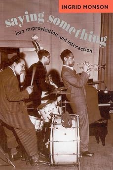 Saying Something Jazz Improvisation and Interaction Chicago Studies in Ethnomusicology